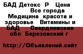 БАД Детокс -Р › Цена ­ 1 167 - Все города Медицина, красота и здоровье » Витамины и БАД   . Свердловская обл.,Березовский г.